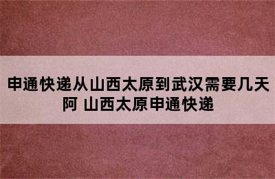 申通快递从山西太原到武汉需要几天阿 山西太原申通快递